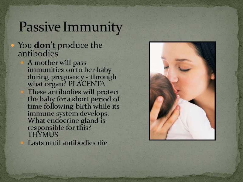 You don’t produce the antibodies A mother will pass immunities on to her baby